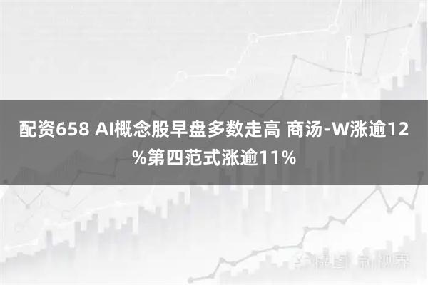 配资658 AI概念股早盘多数走高 商汤-W涨逾12%第四范式涨逾11%