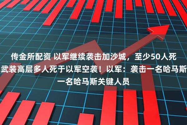 传金所配资 以军继续袭击加沙城，至少50人死亡！胡塞武装高层多人死于以军空袭！以军：袭击一名哈马斯关键人员