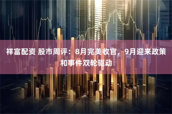 祥富配资 股市周评：8月完美收官，9月迎来政策和事件双轮驱动