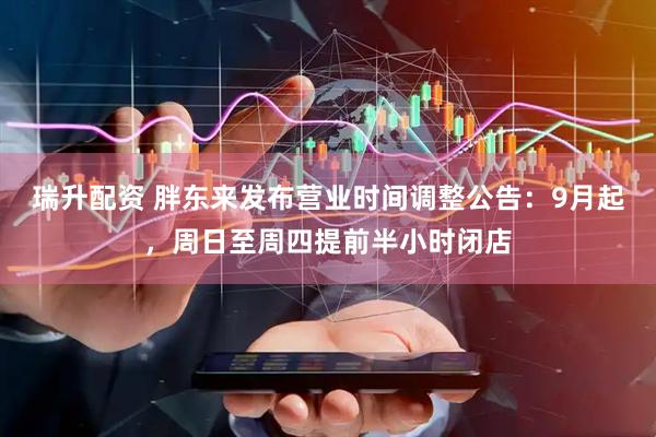 瑞升配资 胖东来发布营业时间调整公告：9月起，周日至周四提前半小时闭店