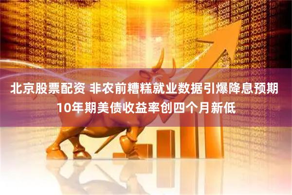 北京股票配资 非农前糟糕就业数据引爆降息预期 10年期美债收益率创四个月新低