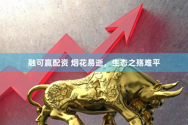 融可赢配资 烟花易逝，生态之殇难平