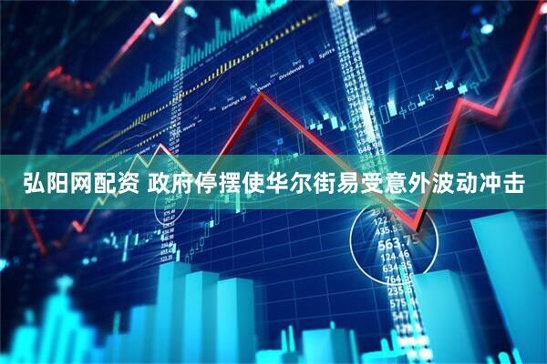 弘阳网配资 政府停摆使华尔街易受意外波动冲击